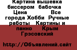 Картина вышевка биссером “бабочка“ › Цена ­ 18 000 - Все города Хобби. Ручные работы » Картины и панно   . Крым,Грэсовский